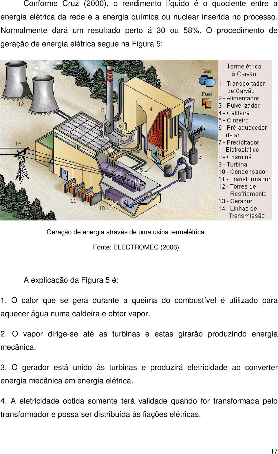 O calor que se gera durante a queima do combustível é utilizado para aquecer água numa caldeira e obter vapor. 2. O vapor dirige-se até as turbinas e estas girarão produzindo energia mecânica. 3.