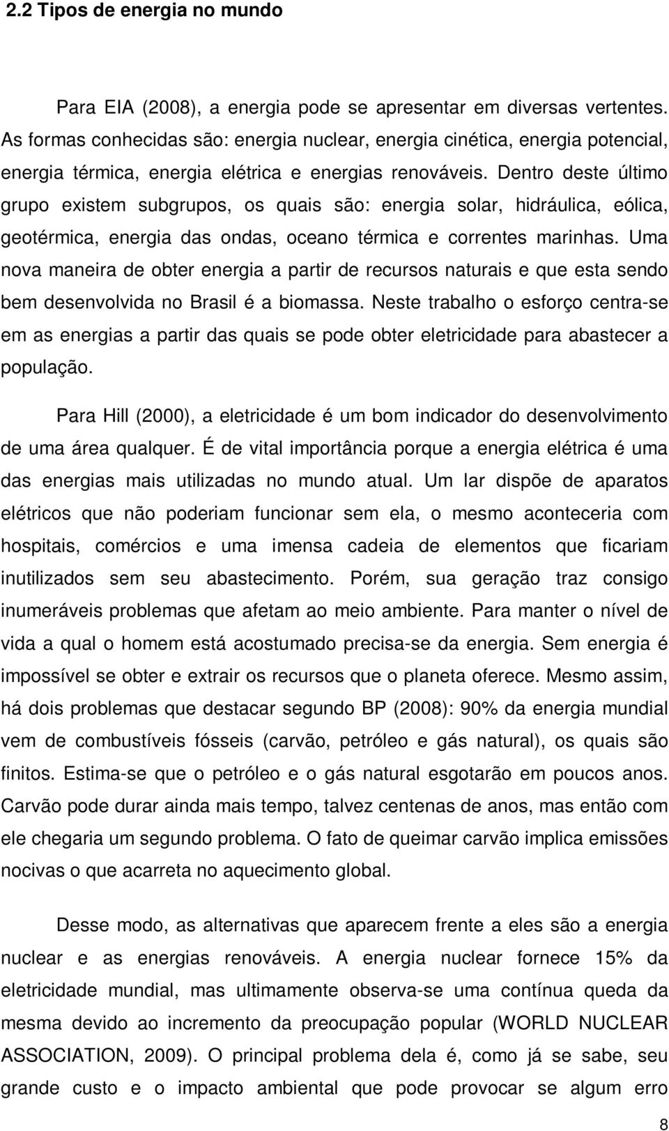 Dentro deste último grupo existem subgrupos, os quais são: energia solar, hidráulica, eólica, geotérmica, energia das ondas, oceano térmica e correntes marinhas.