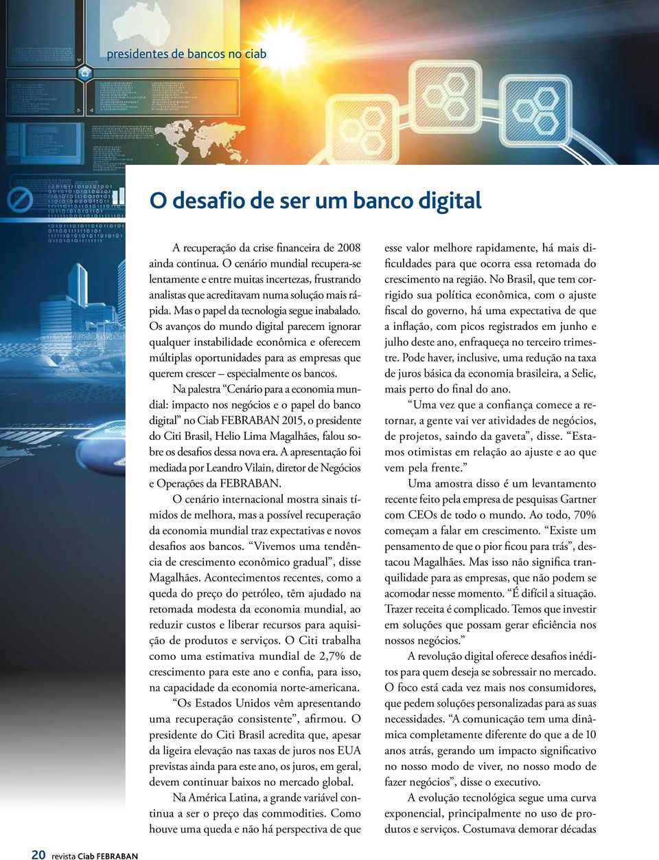 Os avanços do mundo digital parecem ignorar qualquer instabilidade econômica e oferecem múltiplas oportunidades para as empresas que querem crescer especialmente os bancos.