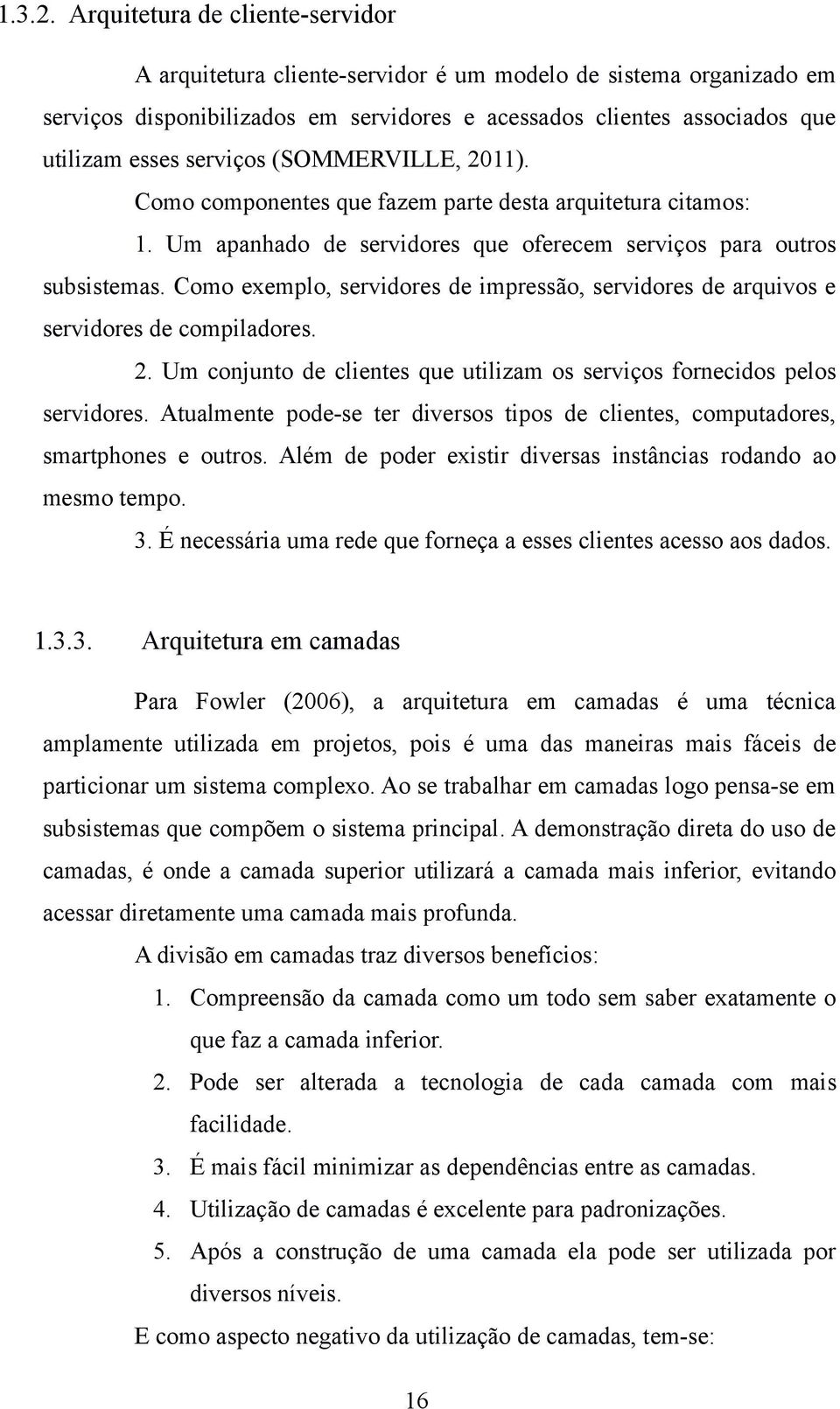 (SOMMERVILLE, 2011). Como componentes que fazem parte desta arquitetura citamos: 1. Um apanhado de servidores que oferecem serviços para outros subsistemas.