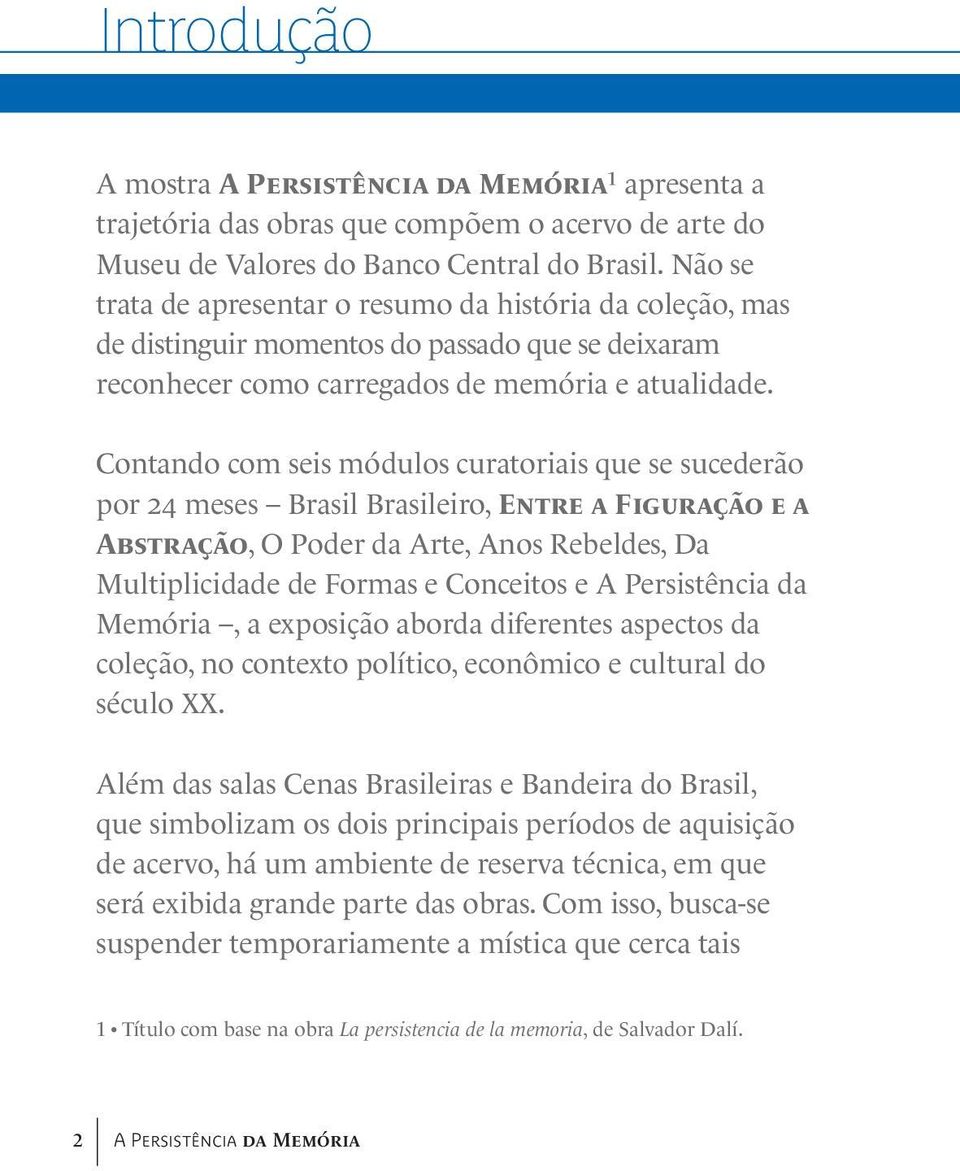 Contando com seis módulos curatoriais que se sucederão por 24 meses Brasil Brasileiro, ENTRE A FIGURAÇÃO E A ABSTRAÇÃO, O Poder da Arte, Anos Rebeldes, Da Multiplicidade de Formas e Conceitos e A