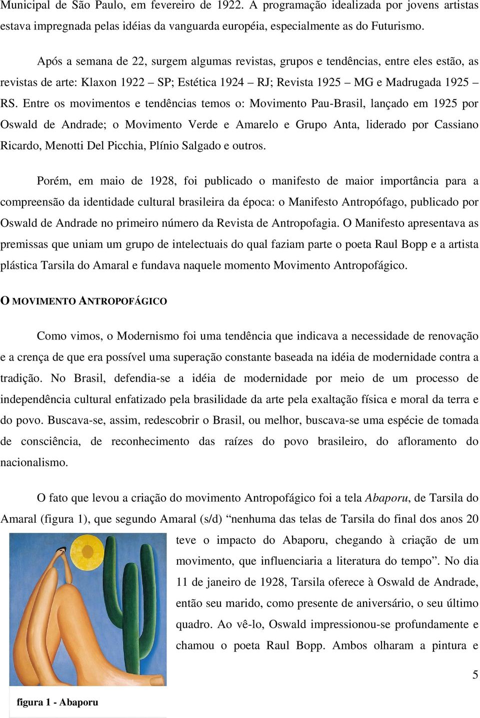 Entre os movimentos e tendências temos o: Movimento Pau-Brasil, lançado em 1925 por Oswald de Andrade; o Movimento Verde e Amarelo e Grupo Anta, liderado por Cassiano Ricardo, Menotti Del Picchia,