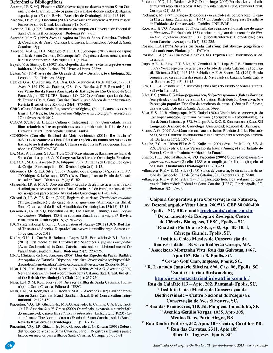 Revista Brasileira de Ornitologia 14(2): 145-149. Amorim, J.F. & V.Q. Piacentini (2007) Novas áreas de ocorrência de três Passeriformes no sul do Brasil. Lundiana 8(1): 69-73. Azevedo, T.R. (1995) Estudo da avifauna do campus da Universidade Federal de Santa Catarina (Florianópolis).