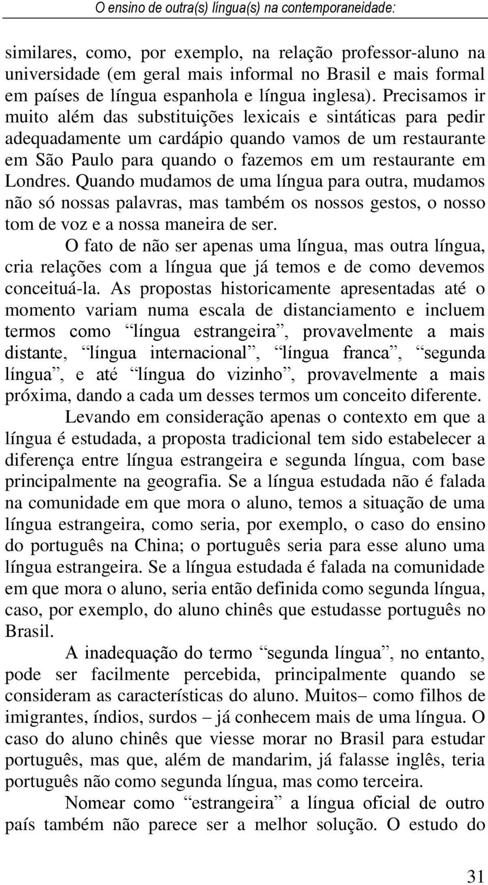 Precisamos ir muito além das substituições lexicais e sintáticas para pedir adequadamente um cardápio quando vamos de um restaurante em São Paulo para quando o fazemos em um restaurante em Londres.