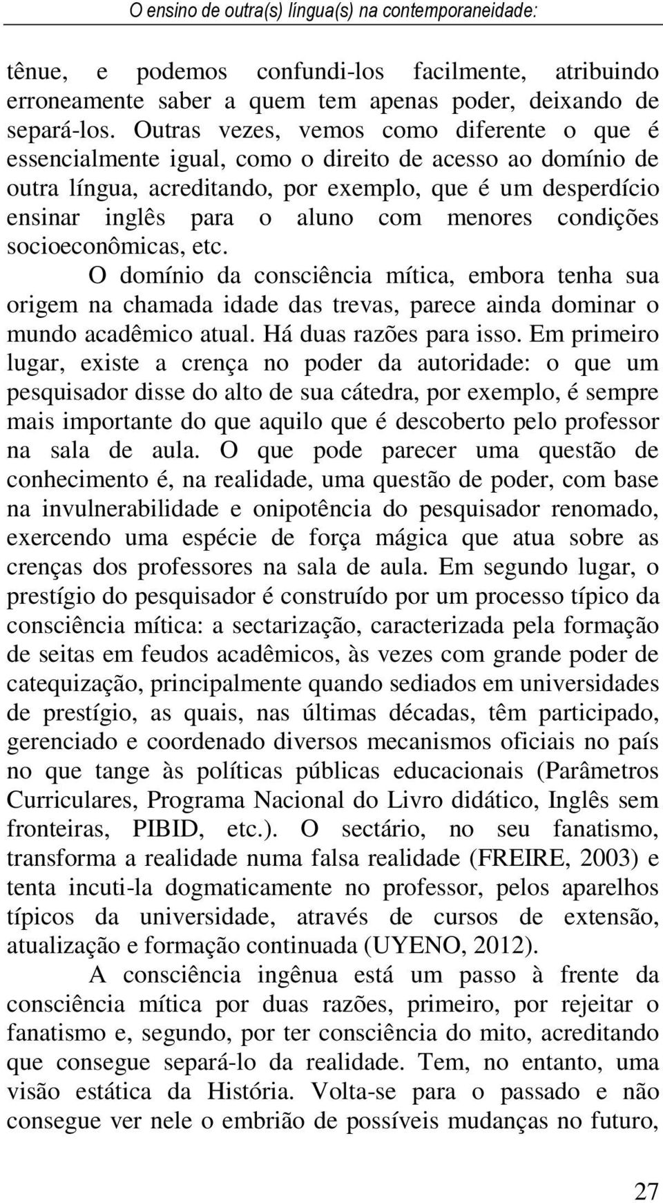 menores condições socioeconômicas, etc. O domínio da consciência mítica, embora tenha sua origem na chamada idade das trevas, parece ainda dominar o mundo acadêmico atual. Há duas razões para isso.