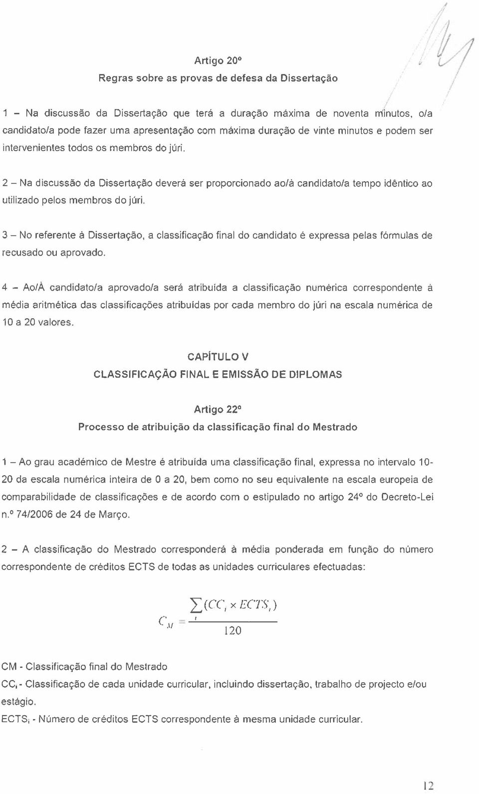 3 No referente à Dissertação, a classificação final do candidato é expressa pelas fórmulas de recusado ou aprovado.