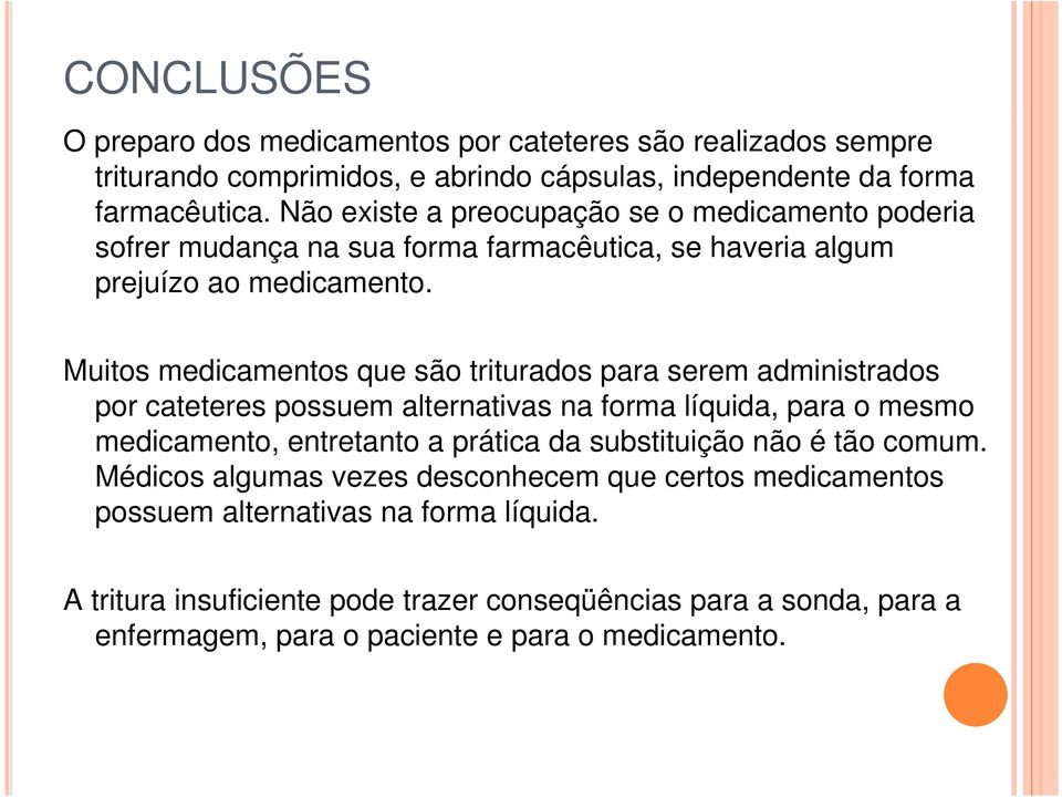 Muitos medicamentos que são triturados para serem administrados por cateteres possuem alternativas na forma líquida, para o mesmo medicamento, entretanto a prática da