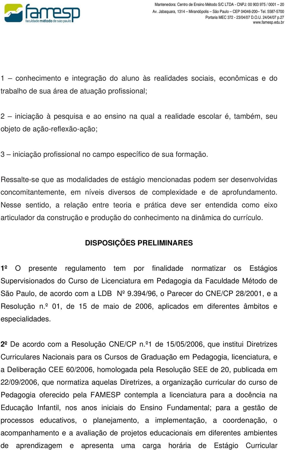 Ressalte-se que as modalidades de estágio mencionadas podem ser desenvolvidas concomitantemente, em níveis diversos de complexidade e de aprofundamento.