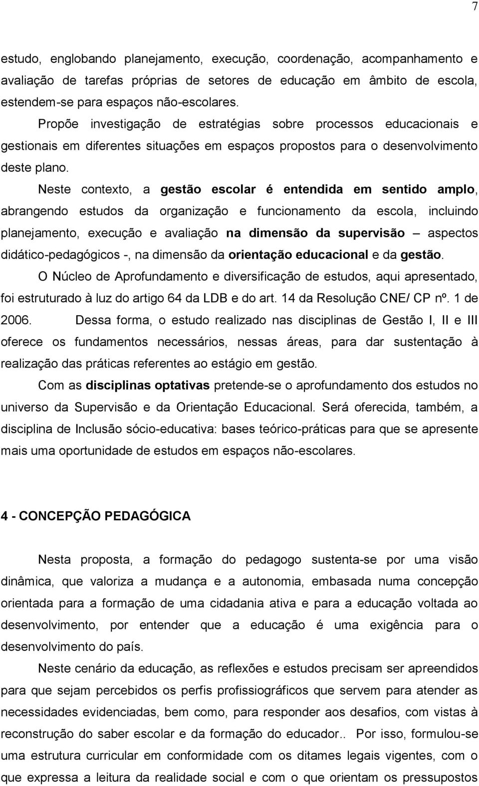 Neste contexto, a gestão escolar é entendida em sentido amplo, abrangendo estudos da organização e funcionamento da escola, incluindo planejamento, execução e avaliação na dimensão da supervisão