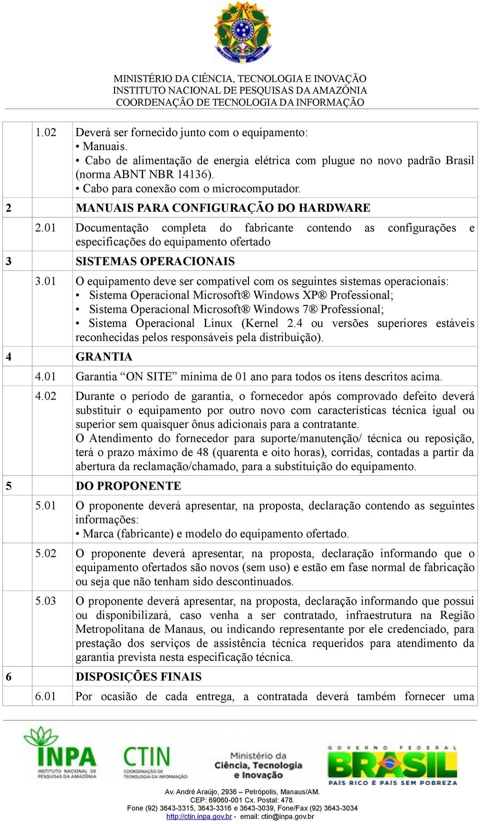 01 O equipamento deve ser compatível com os seguintes sistemas operacionais: Sistema Operacional Microsoft Windows XP Professional; Sistema Operacional Microsoft Windows 7 Professional; Sistema