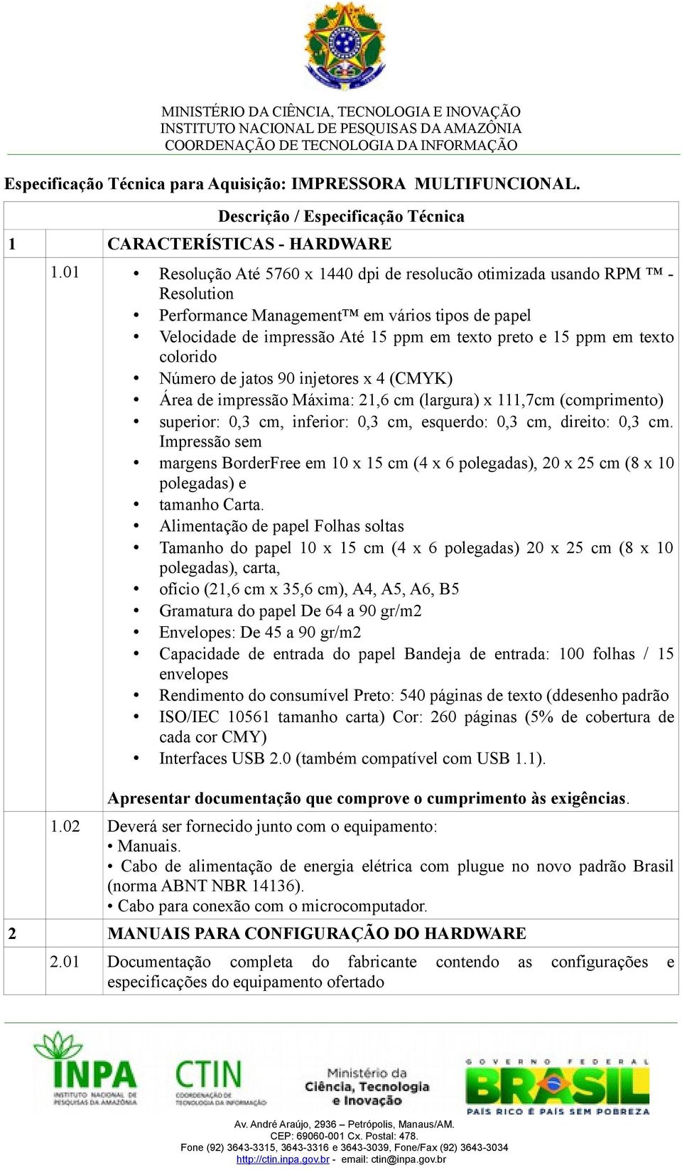 colorido Número de jatos 90 injetores x 4 (CMYK) Área de impressão Máxima: 21,6 cm (largura) x 111,7cm (comprimento) superior: 0,3 cm, inferior: 0,3 cm, esquerdo: 0,3 cm, direito: 0,3 cm.