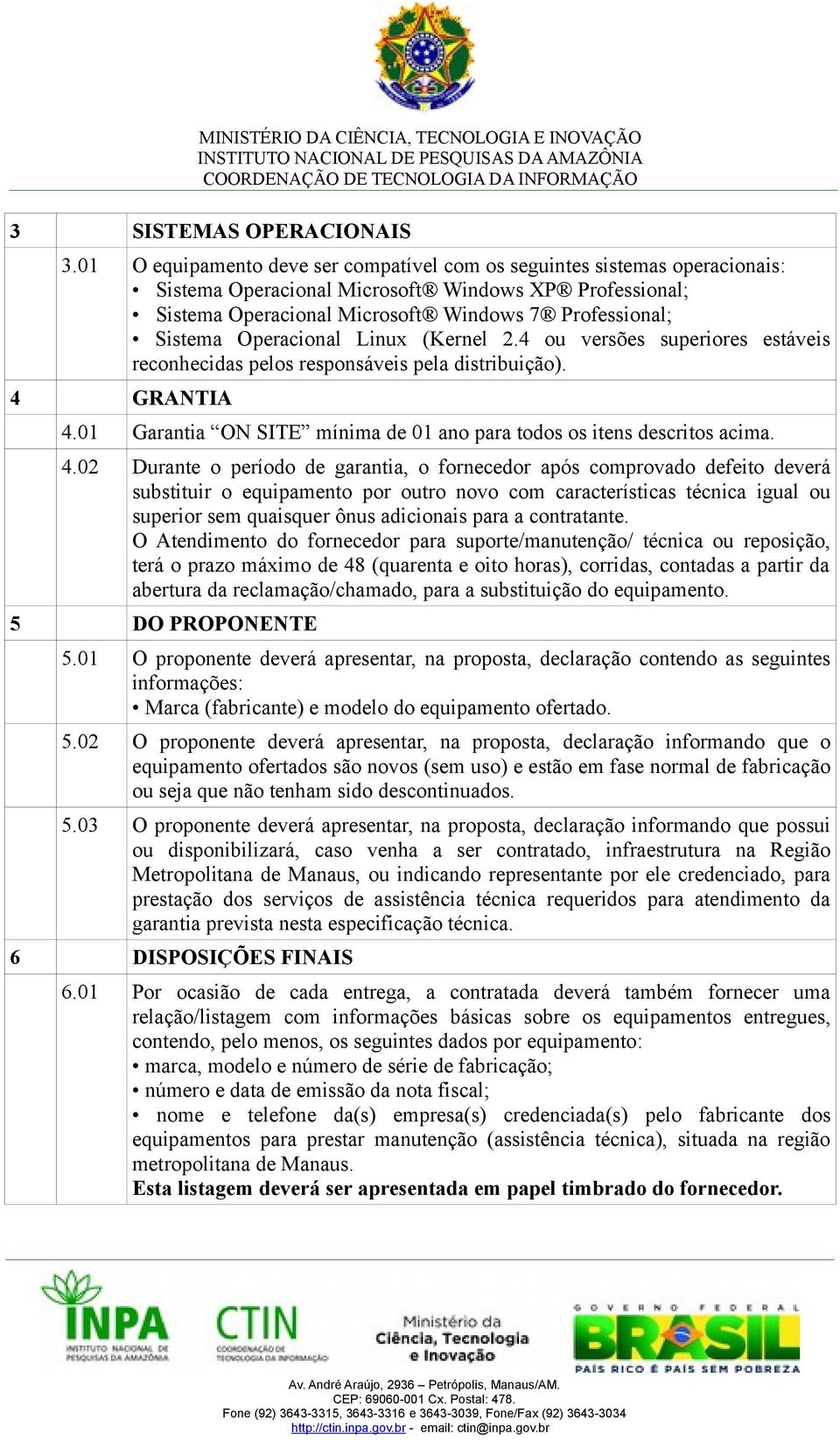 Operacional Linux (Kernel 2.4 ou versões superiores estáveis reconhecidas pelos responsáveis pela distribuição). 4 GRANTIA 4.01 Garantia ON SITE mínima de 01 ano para todos os itens descritos acima.