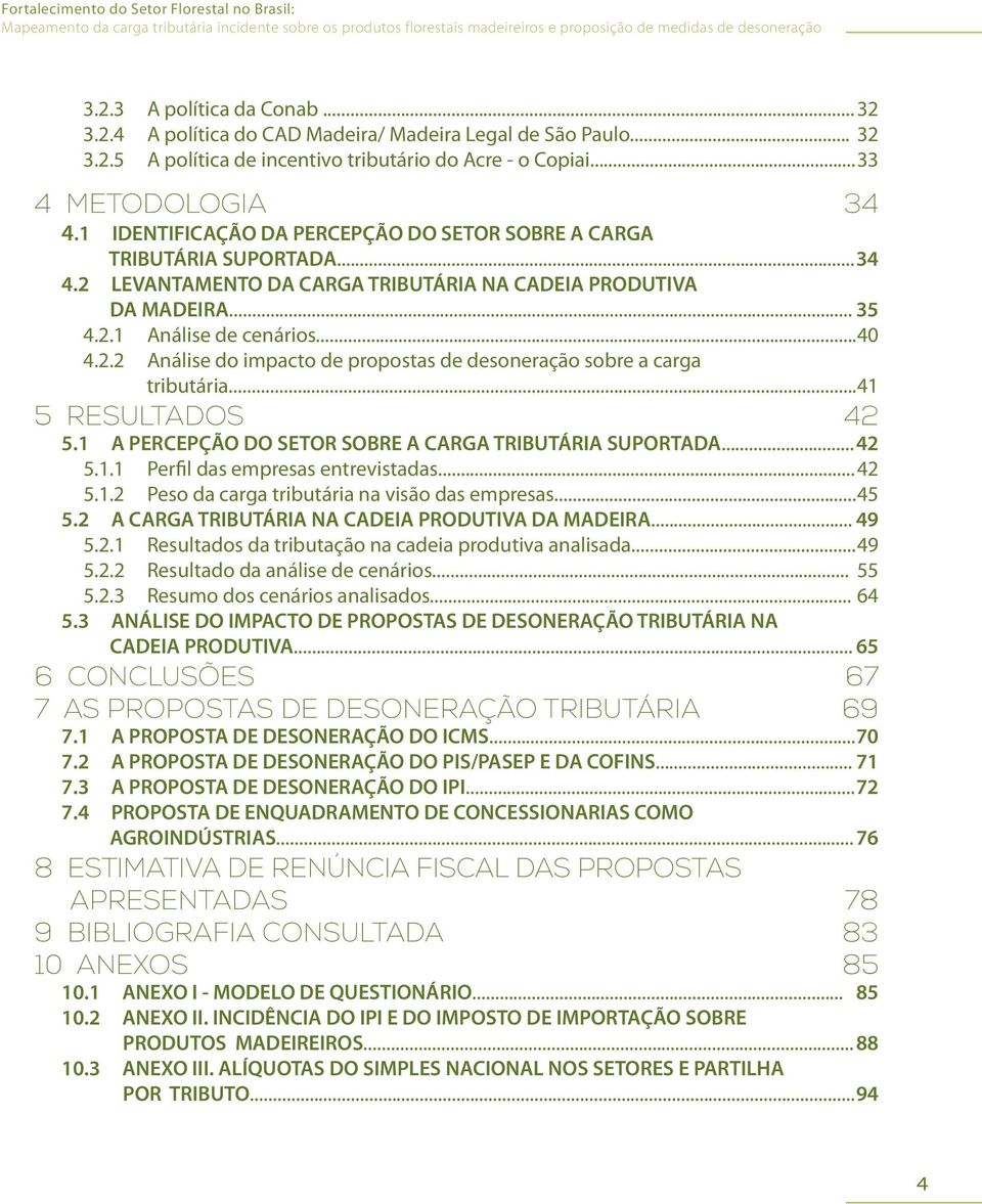 .. 41 5 RESULTADOS 42 5.1 A PERCEPÇÃO DO SETOR SOBRE A CARGA TRIBUTÁRIA SUPORTADA... 42 5.1.1 Perfil das empresas entrevistadas... 42 5.1.2 Peso da carga tributária na visão das empresas... 45 5.