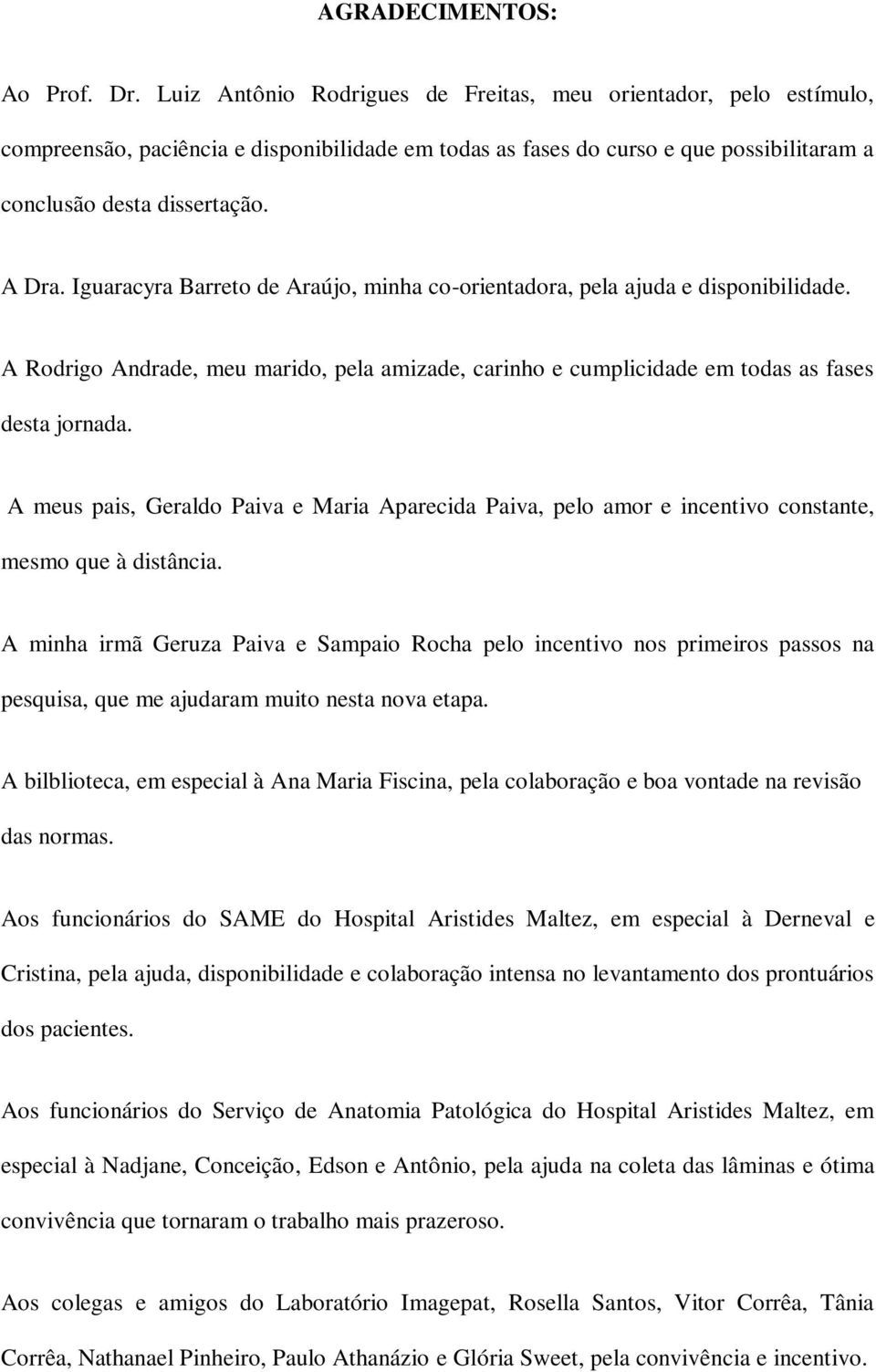 Iguaracyra Barreto de Araújo, minha co-orientadora, pela ajuda e disponibilidade. A Rodrigo Andrade, meu marido, pela amizade, carinho e cumplicidade em todas as fases desta jornada.