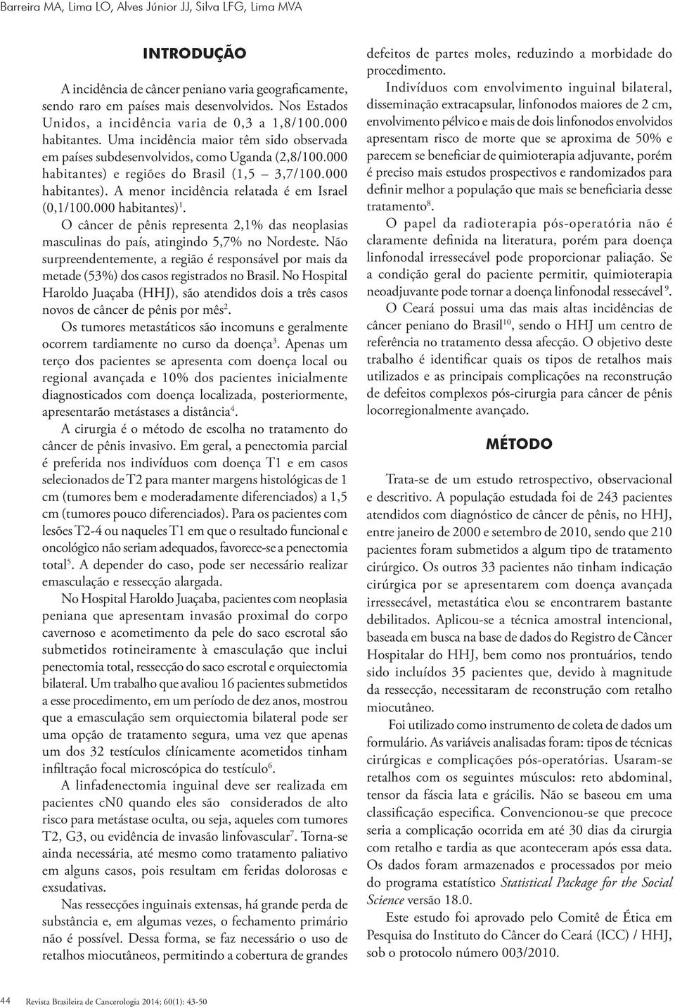 000 habitantes) e regiões do Brasil (1,5 3,7/100.000 habitantes). A menor incidência relatada é em Israel (0,1/100.000 habitantes) 1.