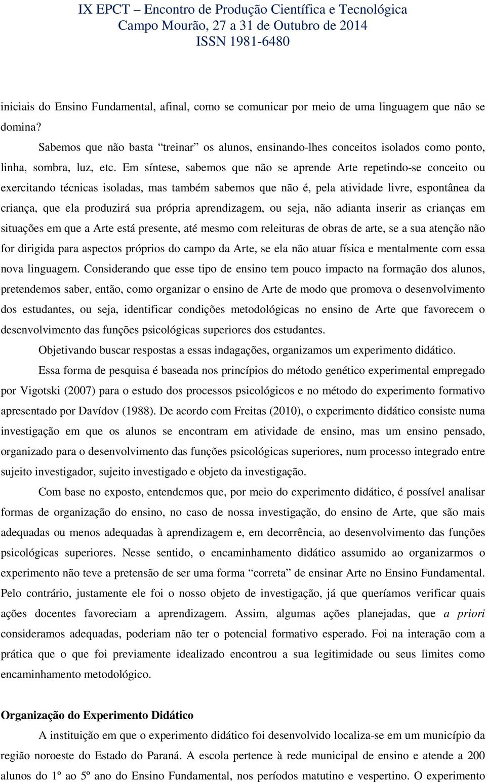 Em síntese, sabemos que não se aprende Arte repetindo-se conceito ou exercitando técnicas isoladas, mas também sabemos que não é, pela atividade livre, espontânea da criança, que ela produzirá sua