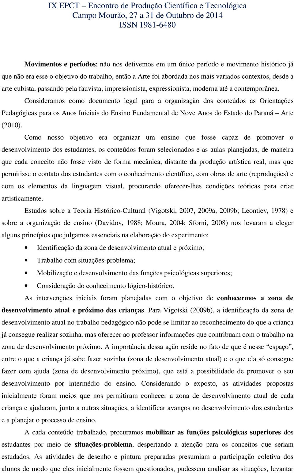 Consideramos como documento legal para a organização dos conteúdos as Orientações Pedagógicas para os Anos Iniciais do Ensino Fundamental de Nove Anos do Estado do Paraná Arte (2010).