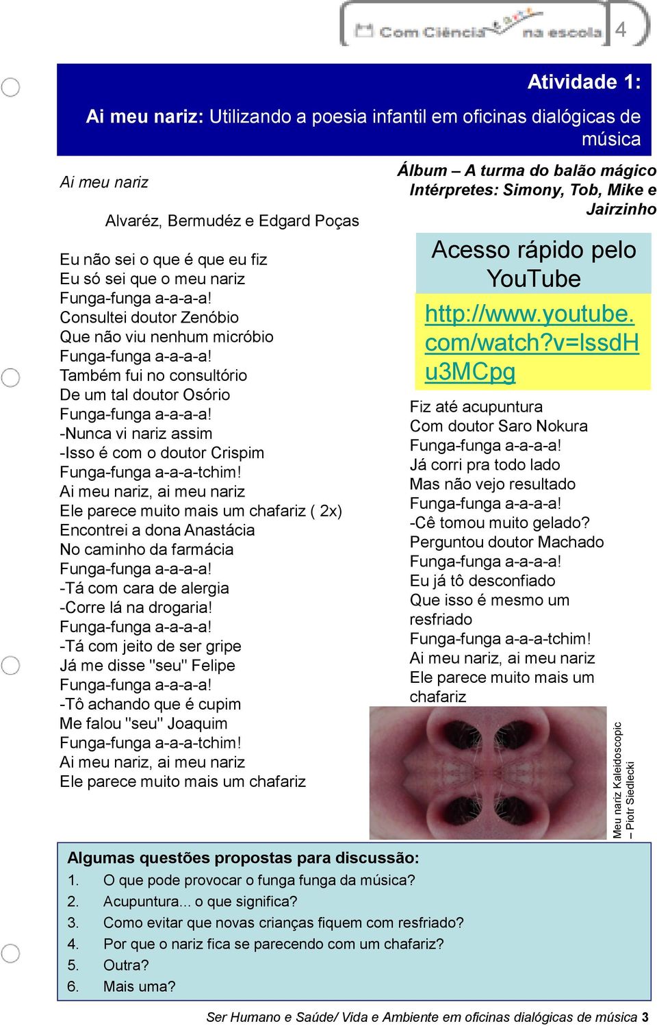 a-a-a-tchim! Ai meu nariz, ai meu nariz Ele parece muito mais um chafariz ( 2x) Encontrei a dona Anastácia No caminho da farmácia -Tá com cara de alergia -Corre lá na drogaria!