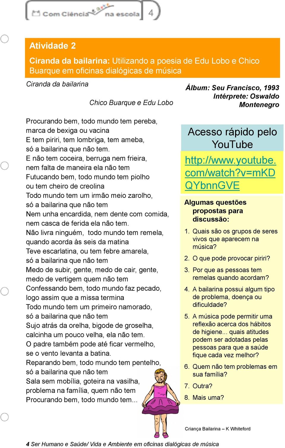 E não tem coceira, berruga nem frieira, nem falta de maneira ela não tem Futucando bem, todo mundo tem piolho ou tem cheiro de creolina Todo mundo tem um irmão meio zarolho, só a bailarina que não