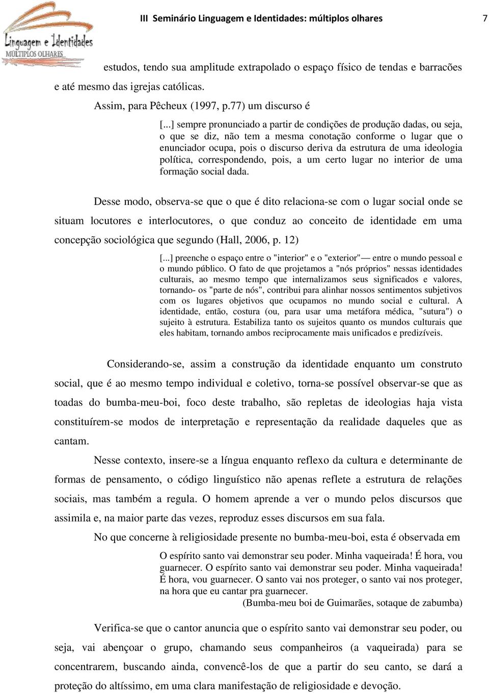 ..] sempre pronunciado a partir de condições de produção dadas, ou seja, o que se diz, não tem a mesma conotação conforme o lugar que o enunciador ocupa, pois o discurso deriva da estrutura de uma