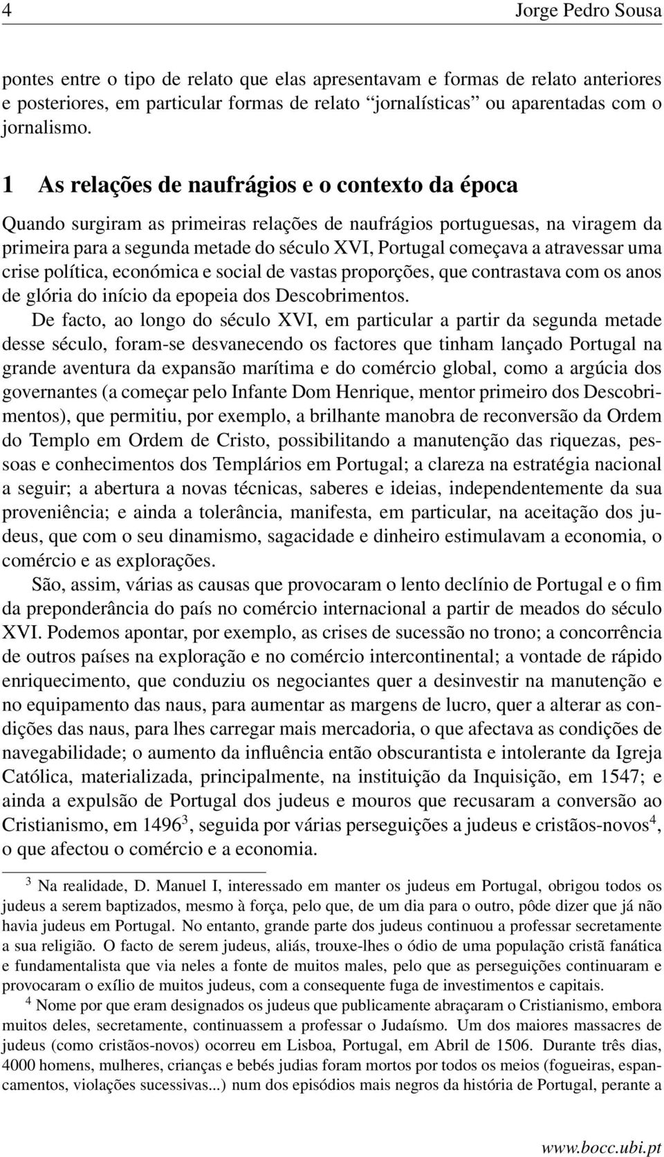 atravessar uma crise política, económica e social de vastas proporções, que contrastava com os anos de glória do início da epopeia dos Descobrimentos.