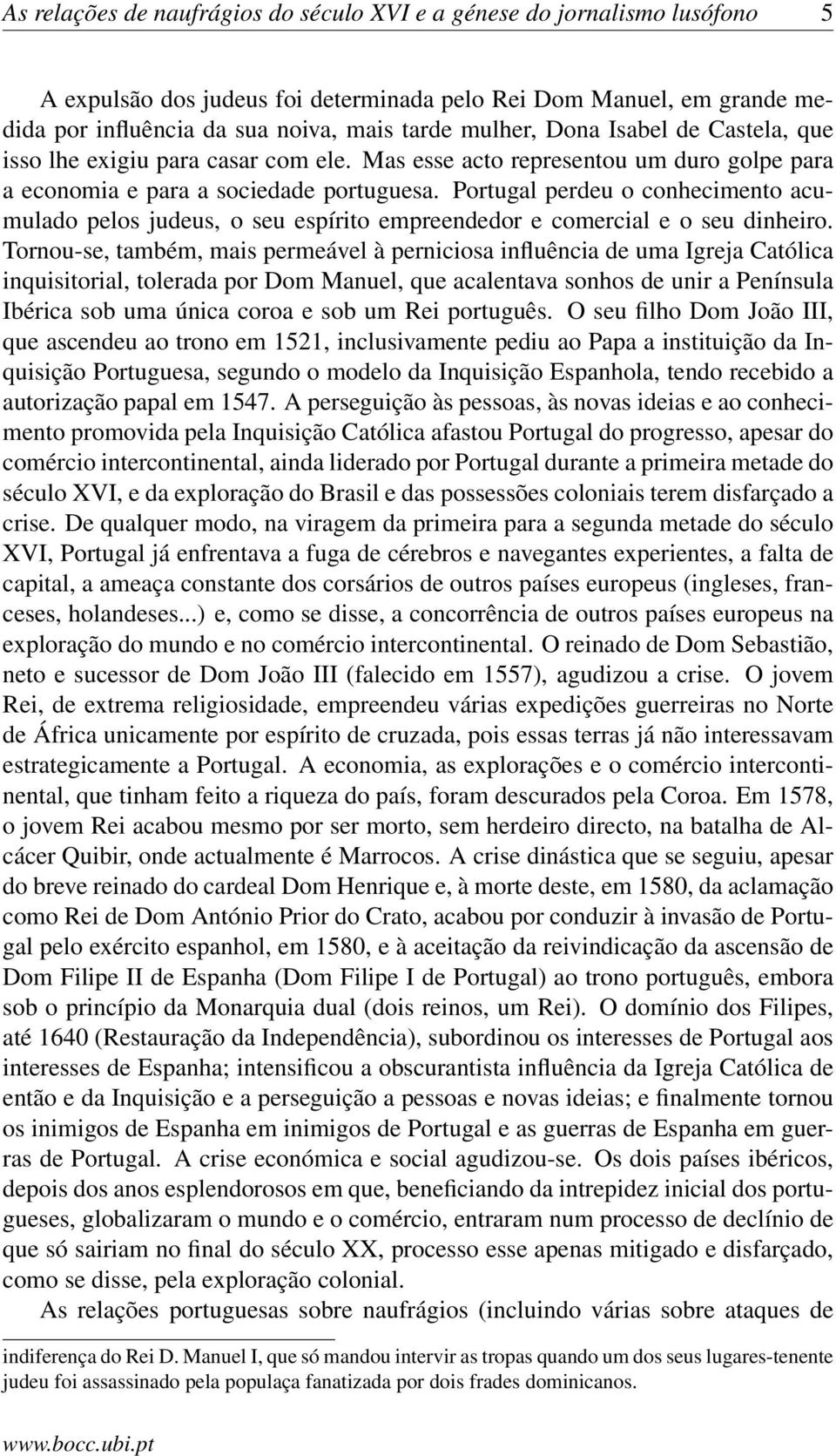 Portugal perdeu o conhecimento acumulado pelos judeus, o seu espírito empreendedor e comercial e o seu dinheiro.