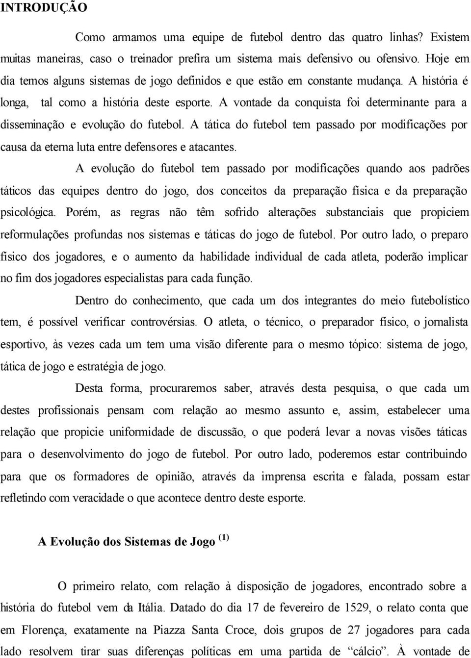 A vontade da conquista foi determinante para a disseminação e evolução do futebol. A tática do futebol tem passado por modificações por causa da eterna luta entre defensores e atacantes.