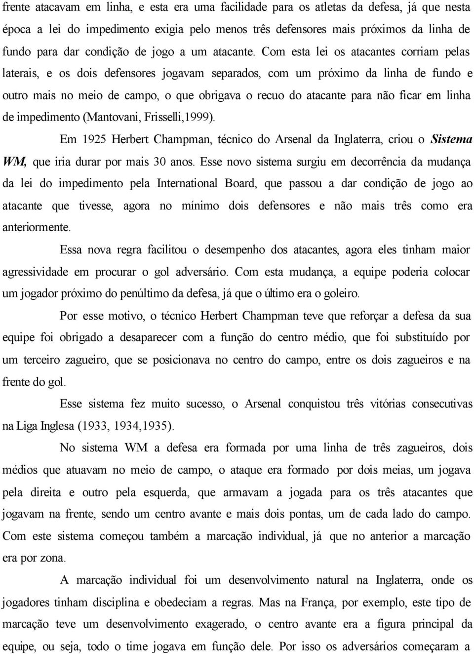 Com esta lei os atacantes corriam pelas laterais, e os dois defensores jogavam separados, com um próximo da linha de fundo e outro mais no meio de campo, o que obrigava o recuo do atacante para não