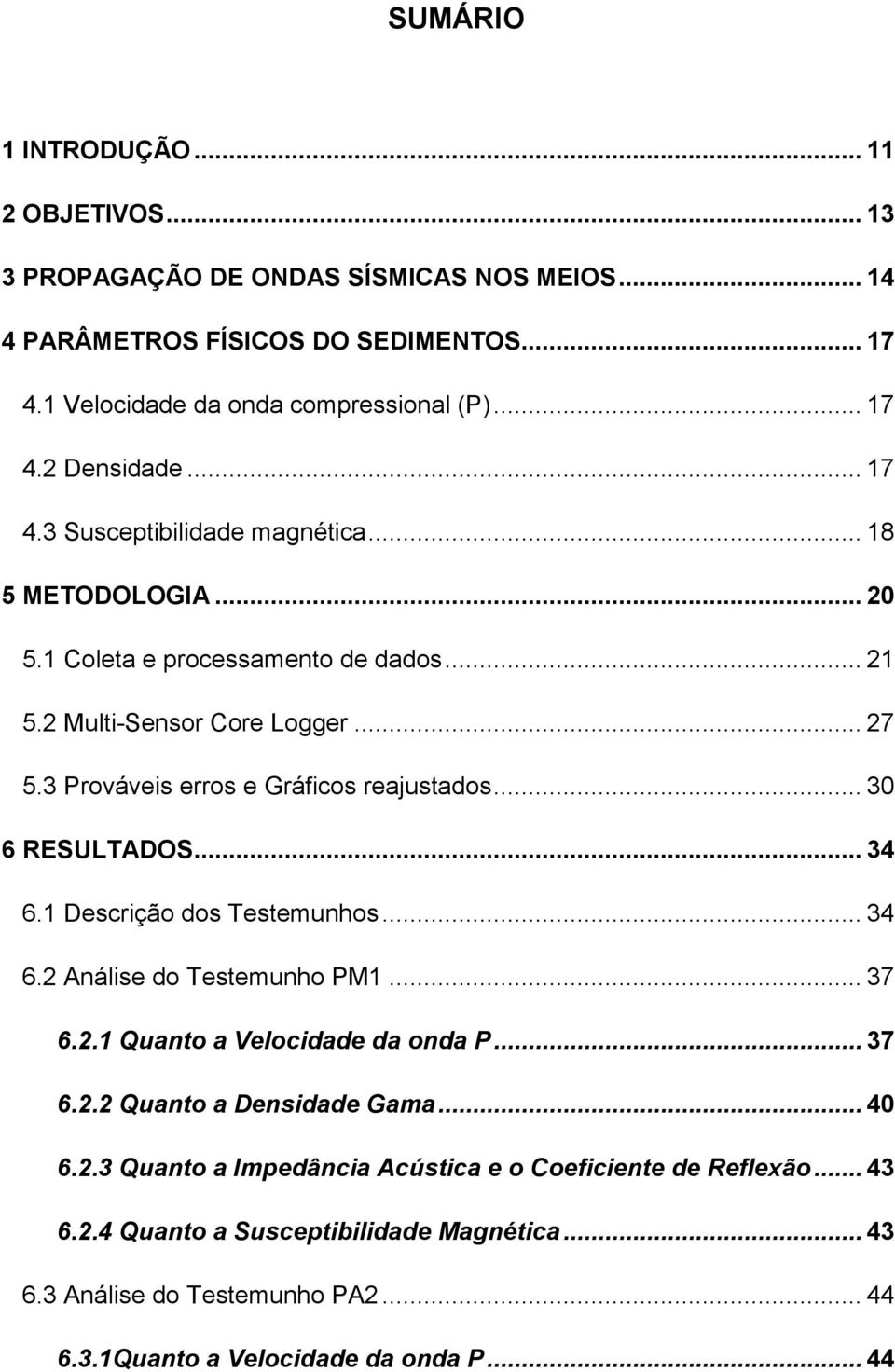 .. 30 6 RESULTADOS... 34 6.1 Descrição dos Testemunhos... 34 6.2 Análise do Testemunho PM1... 37 6.2.1 Quanto a Velocidade da onda P... 37 6.2.2 Quanto a Densidade Gama... 40 6.2.3 Quanto a Impedância Acústica e o Coeficiente de Reflexão.