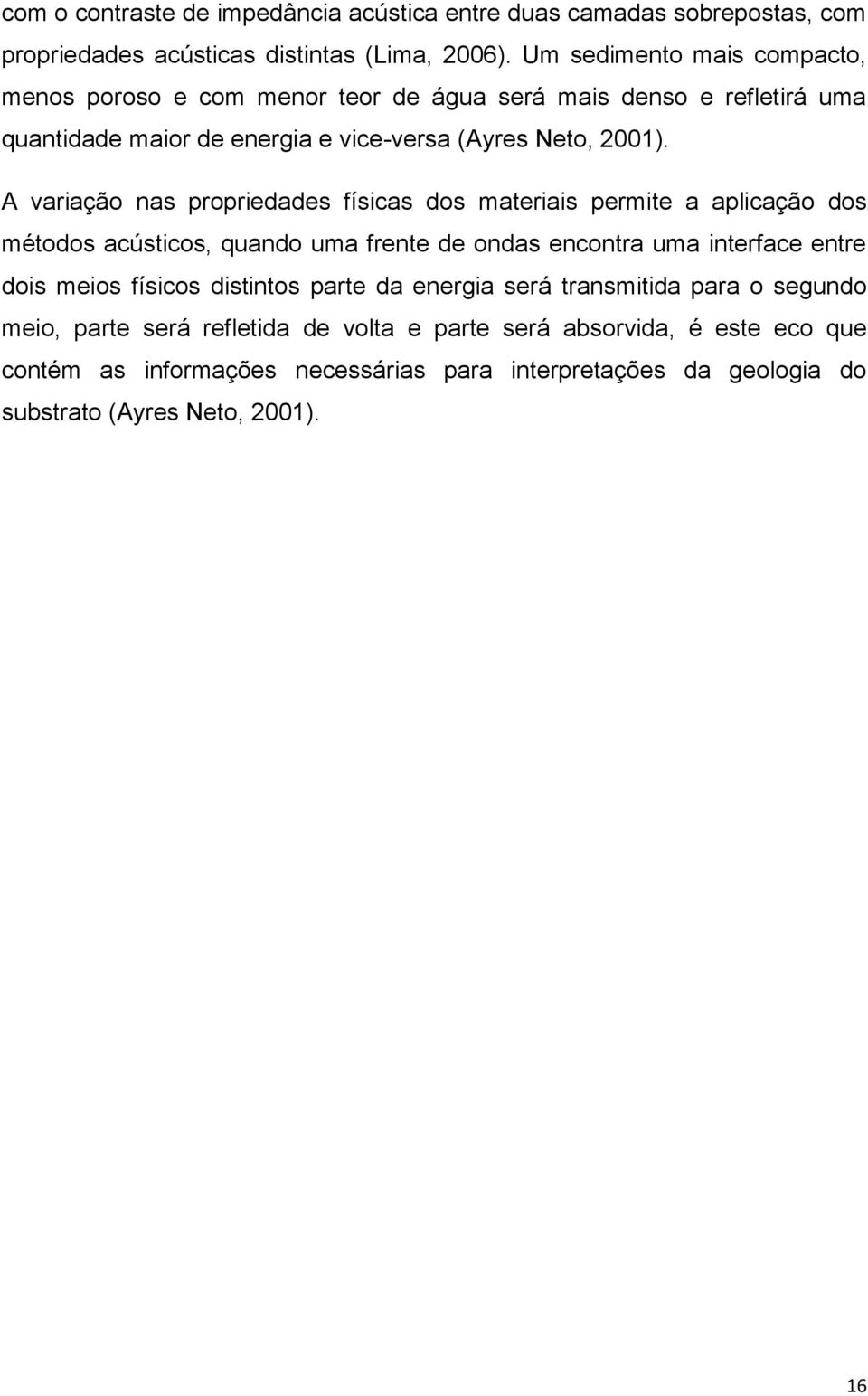 A variação nas propriedades físicas dos materiais permite a aplicação dos métodos acústicos, quando uma frente de ondas encontra uma interface entre dois meios físicos