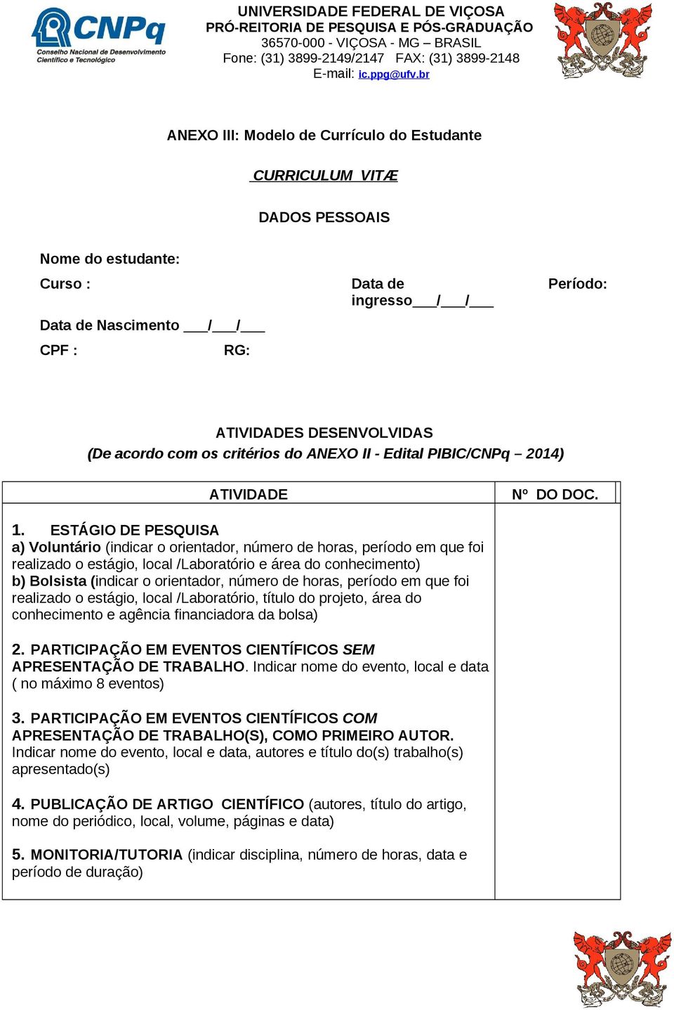 ESTÁGIO DE PESQUISA a) Voluntário (indicar o orientador, número de horas, período em que foi realizado o estágio, local /Laboratório e área do conhecimento) b) Bolsista (indicar o orientador, número