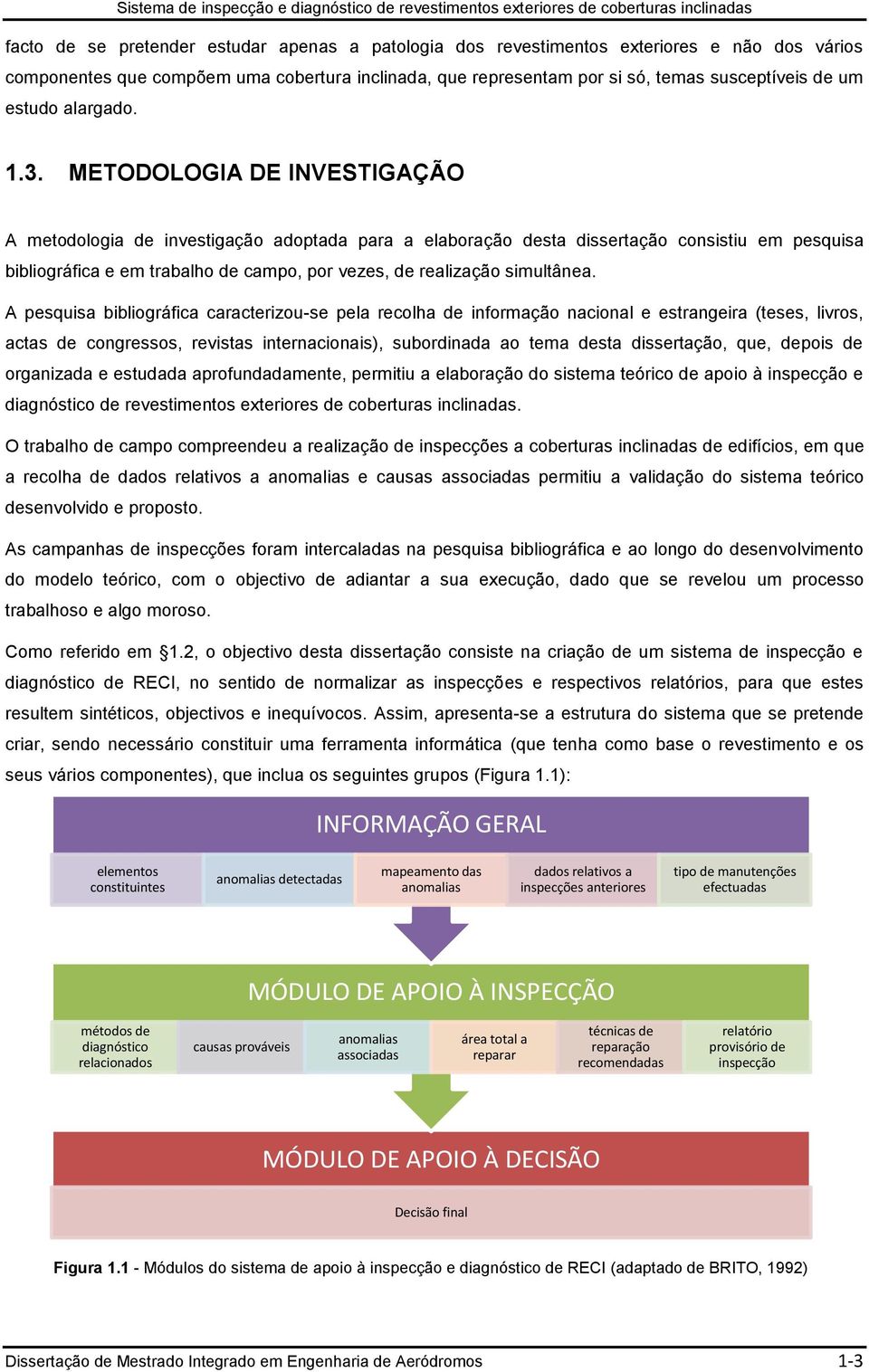 METODOLOGIA DE INVESTIGAÇÃO A metodologia de investigação adoptada para a elaboração desta dissertação consistiu em pesquisa bibliográfica e em trabalho de campo, por vezes, de realização simultânea.