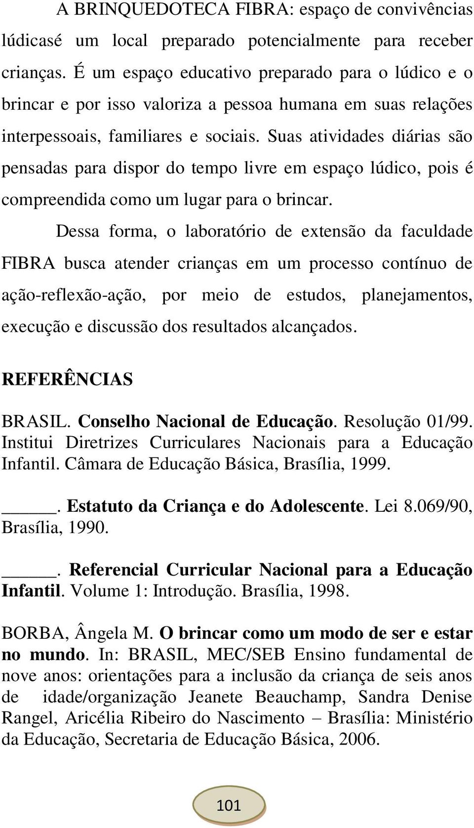 Suas atividades diárias são pensadas para dispor do tempo livre em espaço lúdico, pois é compreendida como um lugar para o brincar.