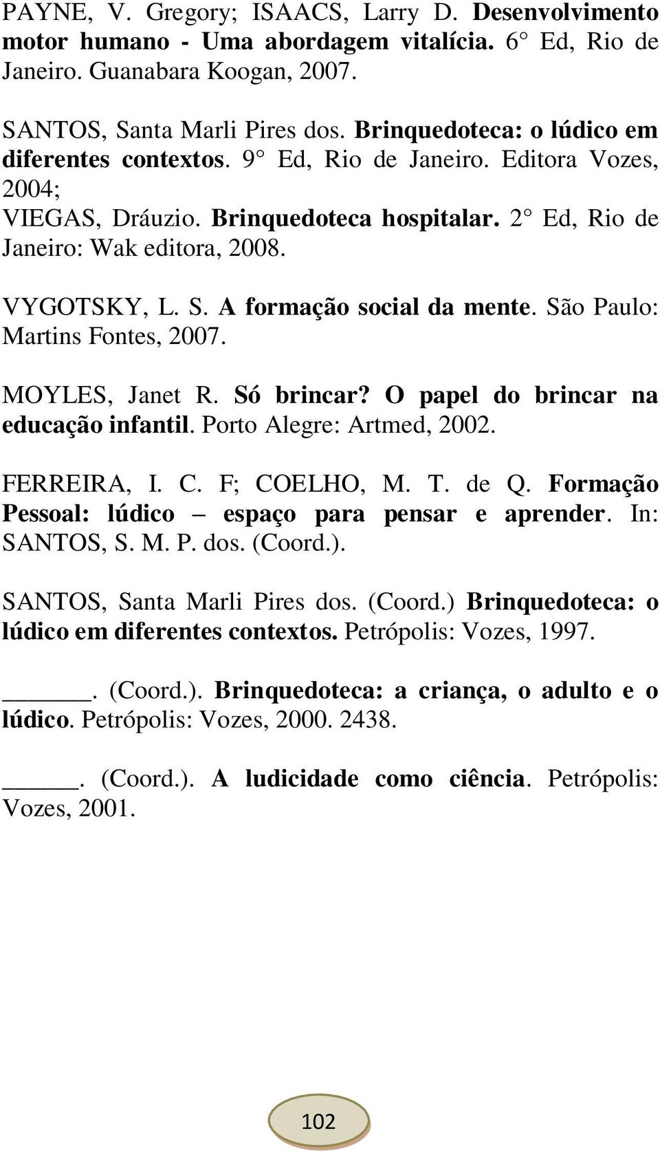 A formação social da mente. São Paulo: Martins Fontes, 2007. MOYLES, Janet R. Só brincar? O papel do brincar na educação infantil. Porto Alegre: Artmed, 2002. FERREIRA, I. C. F; COELHO, M. T. de Q.