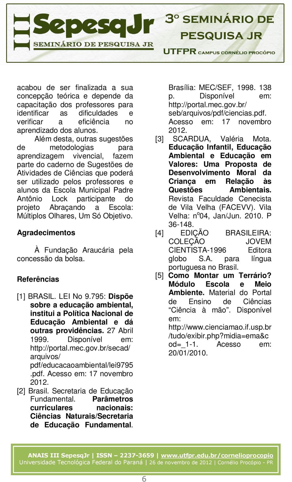 Municipal Padre Antônio Lock participante do projeto Abraçando a Escola: Múltiplos Olhares, Um Só Objetivo. Agradecimentos À Fundação Araucária pela concessão da bolsa. Referências [1] BRASIL.