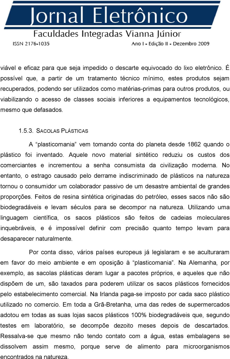 sociais inferiores a equipamentos tecnológicos, mesmo que defasados. 1.5.3. SACOLAS PLÁSTICAS A plasticomania vem tomando conta do planeta desde 1862 quando o plástico foi inventado.