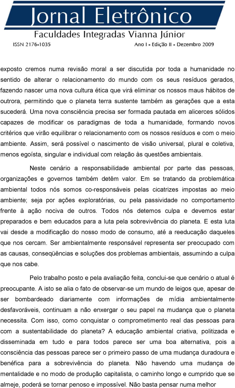 Uma nova consciência precisa ser formada pautada em alicerces sólidos capazes de modificar os paradigmas de toda a humanidade, formando novos critérios que virão equilibrar o relacionamento com os