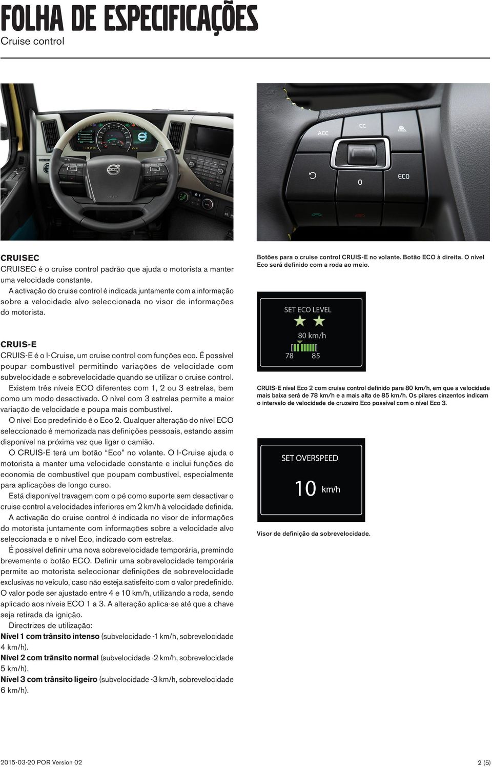 Botão ECO à direita. O nível Eco será definido com a roda ao meio. CRUIS-E CRUIS-E é o I-Cruise, um cruise control com funções eco.