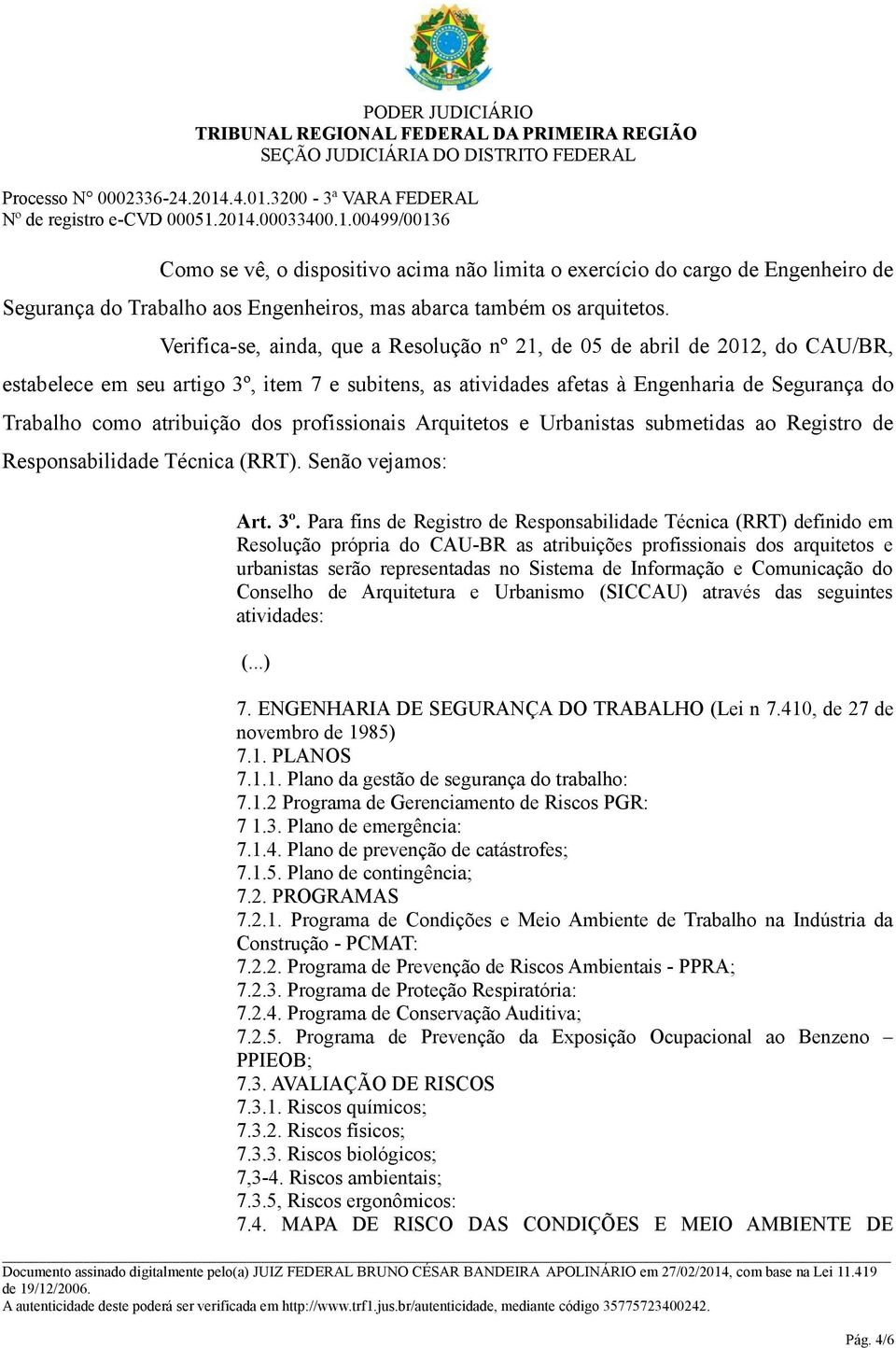 atribuição dos profissionais Arquitetos e Urbanistas submetidas ao Registro de Responsabilidade Técnica (RRT). Senão vejamos: Art. 3º.