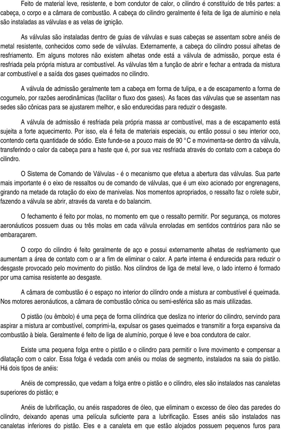 As válvulas são instaladas dentro de guias de válvulas e suas cabeças se assentam sobre anéis de metal resistente, conhecidos como sede de válvulas.