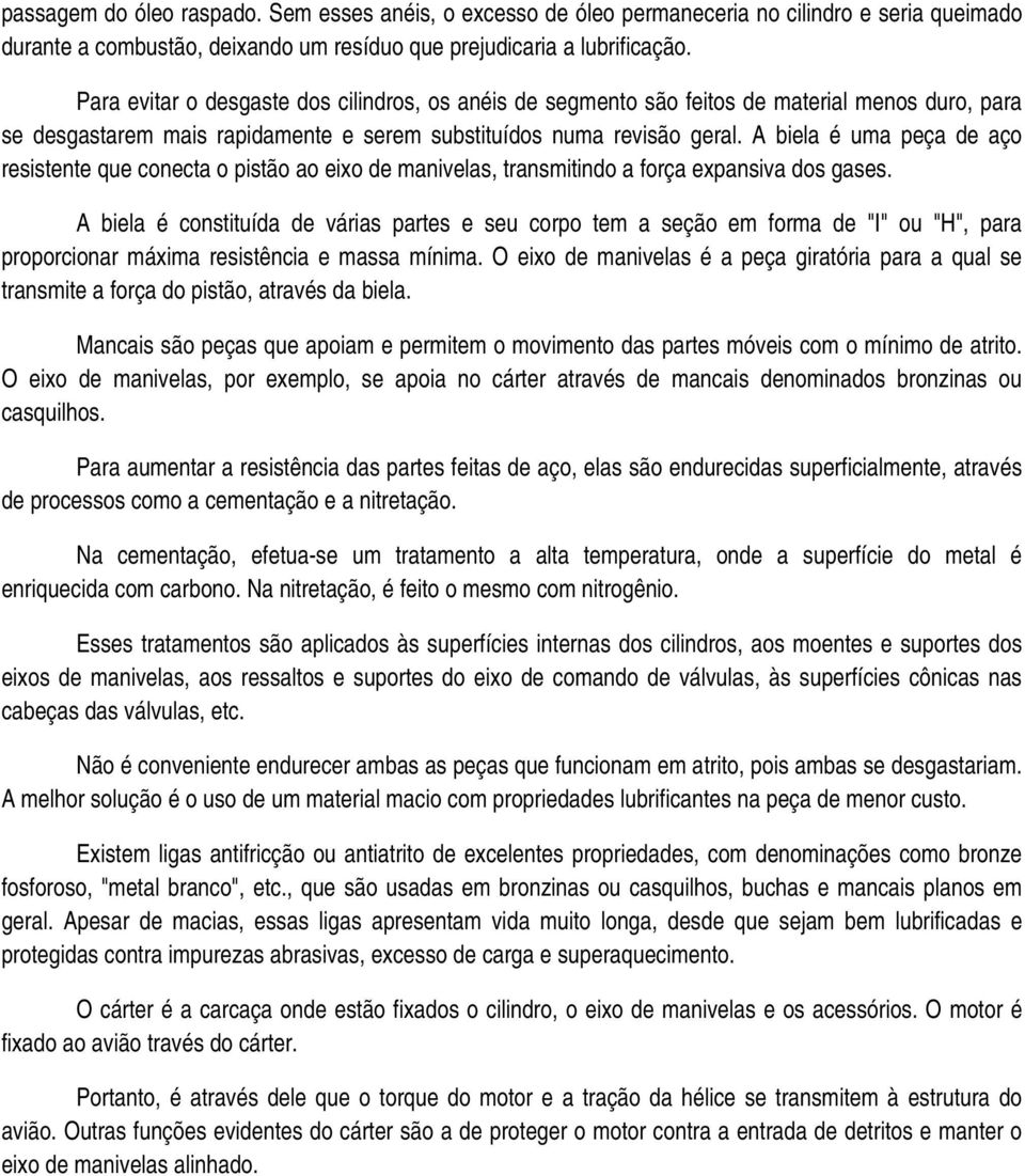 A biela é uma peça de aço resistente que conecta o pistão ao eixo de manivelas, transmitindo a força expansiva dos gases.