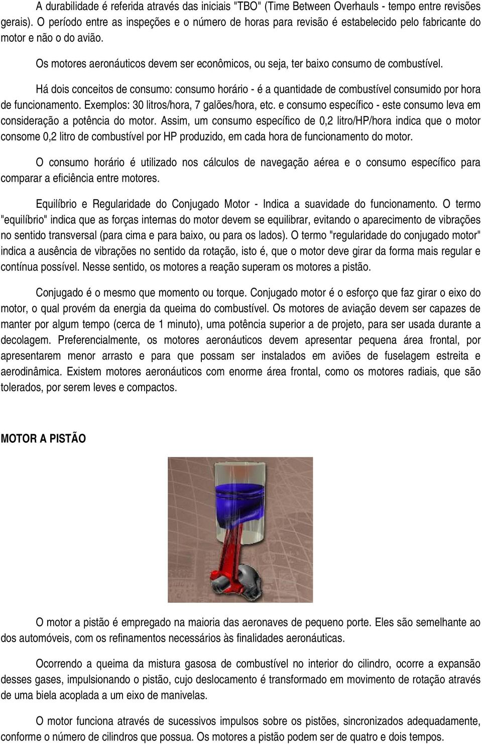 Os motores aeronáuticos devem ser econômicos, ou seja, ter baixo consumo de combustível.