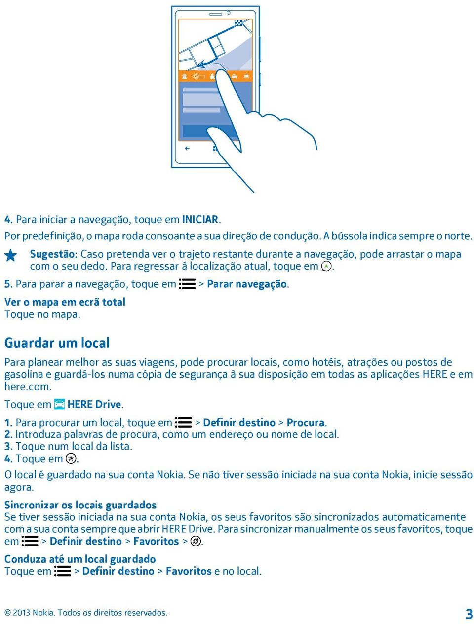 Para parar a navegação, toque em > Parar navegação. Ver o mapa em ecrã total Toque no mapa.