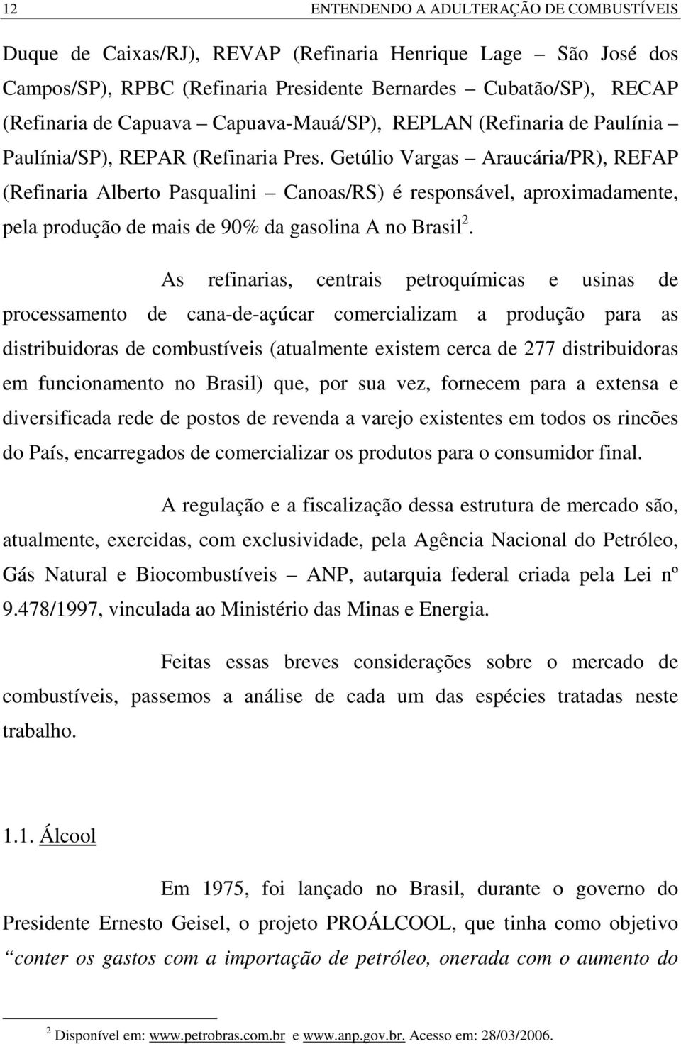 Getúlio Vargas Araucária/PR), REFAP (Refinaria Alberto Pasqualini Canoas/RS) é responsável, aproximadamente, pela produção de mais de 90% da gasolina A no Brasil 2.