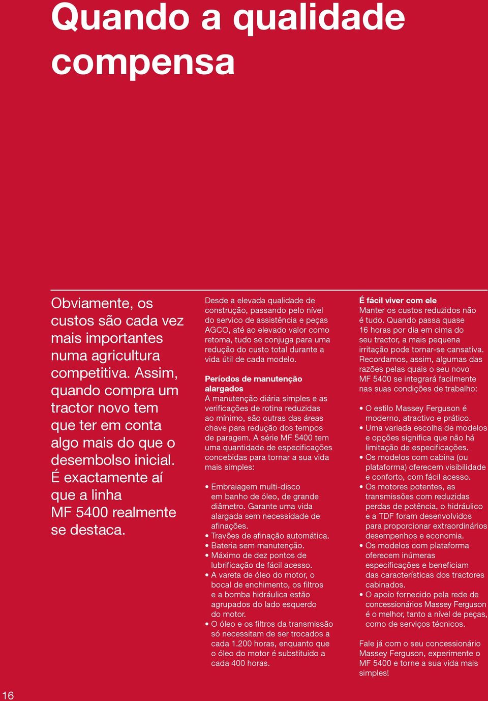 Desde a elevada qualidade de construção, passando pelo nível do servico de assistência e peças AGCO, até ao elevado valor como retoma, tudo se conjuga para uma redução do custo total durante a vida