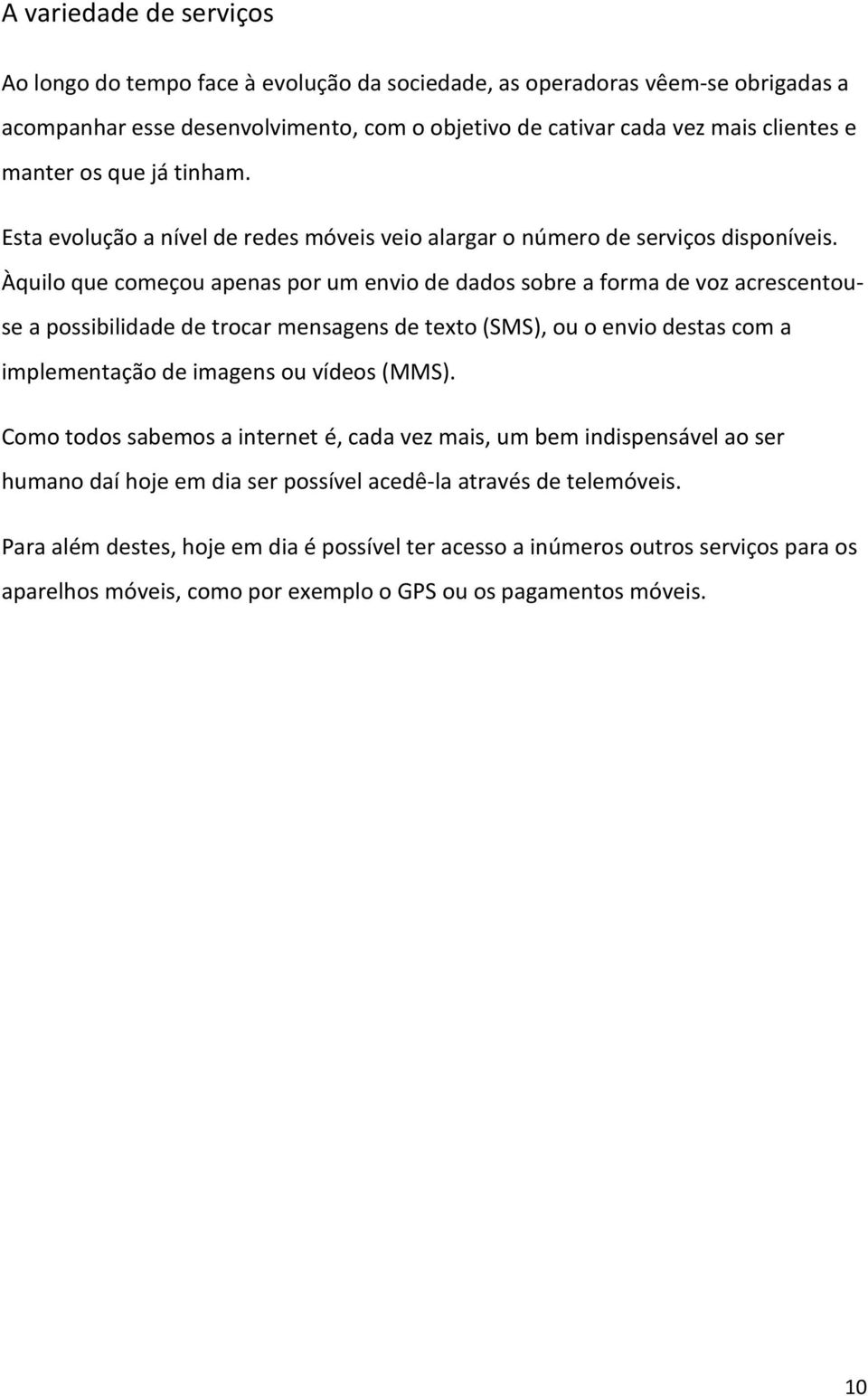 Àquilo que começou apenas por um envio de dados sobre a forma de voz acrescentouse a possibilidade de trocar mensagens de texto (SMS), ou o envio destas com a implementação de imagens ou vídeos (MMS).