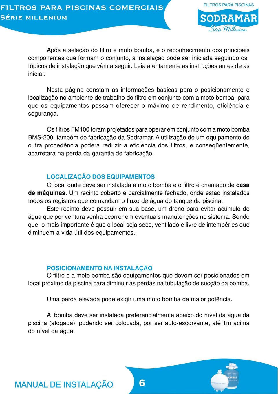 Nesta página constam as informações básicas para o posicionamento e localização no ambiente de trabalho do filtro em conjunto com a moto bomba, para que os equipamentos possam oferecer o máximo de