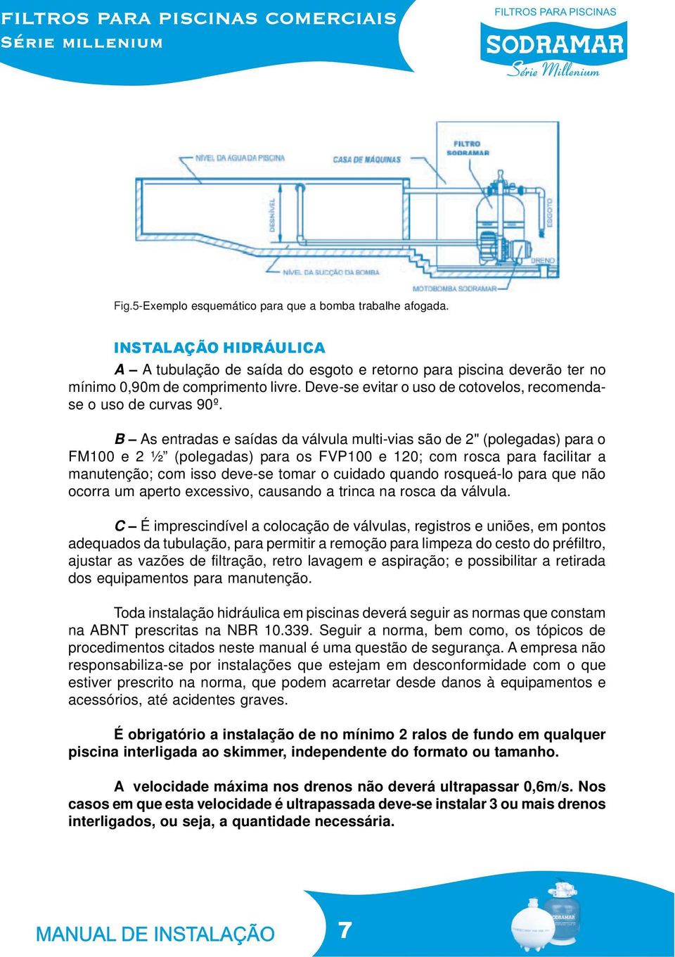 B As entradas e saídas da válvula multi-vias são de 2" (polegadas) para o FM100 e 2 ½ (polegadas) para os FVP100 e 120; com rosca para facilitar a manutenção; com isso deve-se tomar o cuidado quando