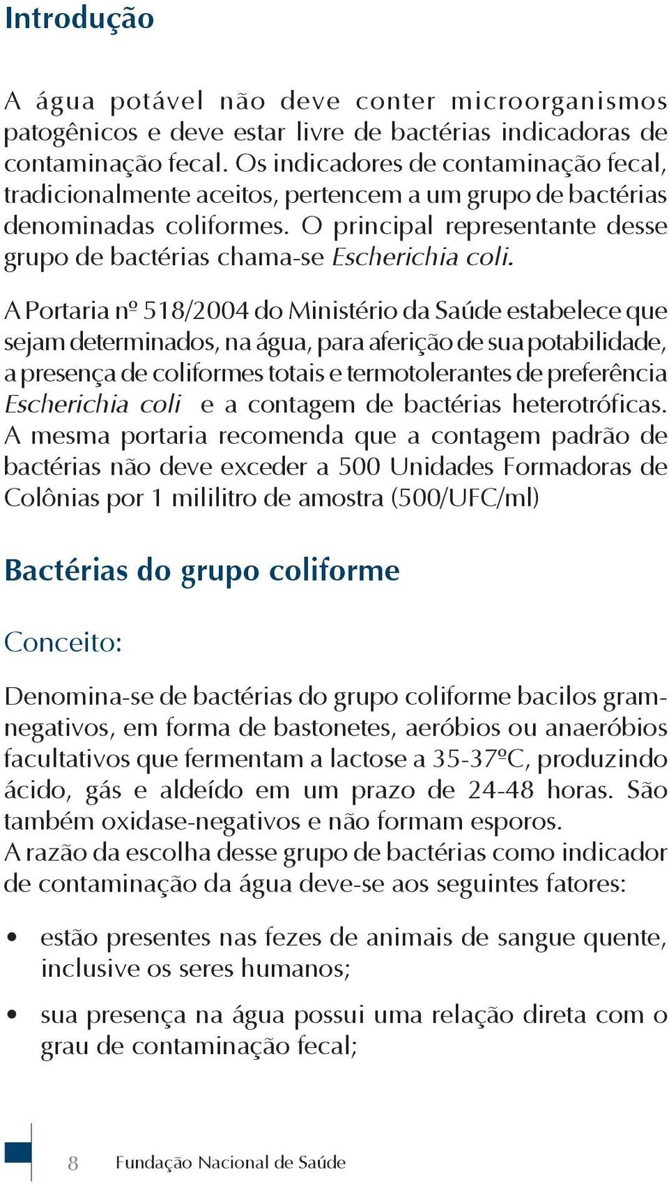 A Portaria nº 518/2004 do Ministério da Saúde estabelece que sejam determinados, na água, para aferição de sua potabilidade, a presença de coliformes totais e termotolerantes de preferência