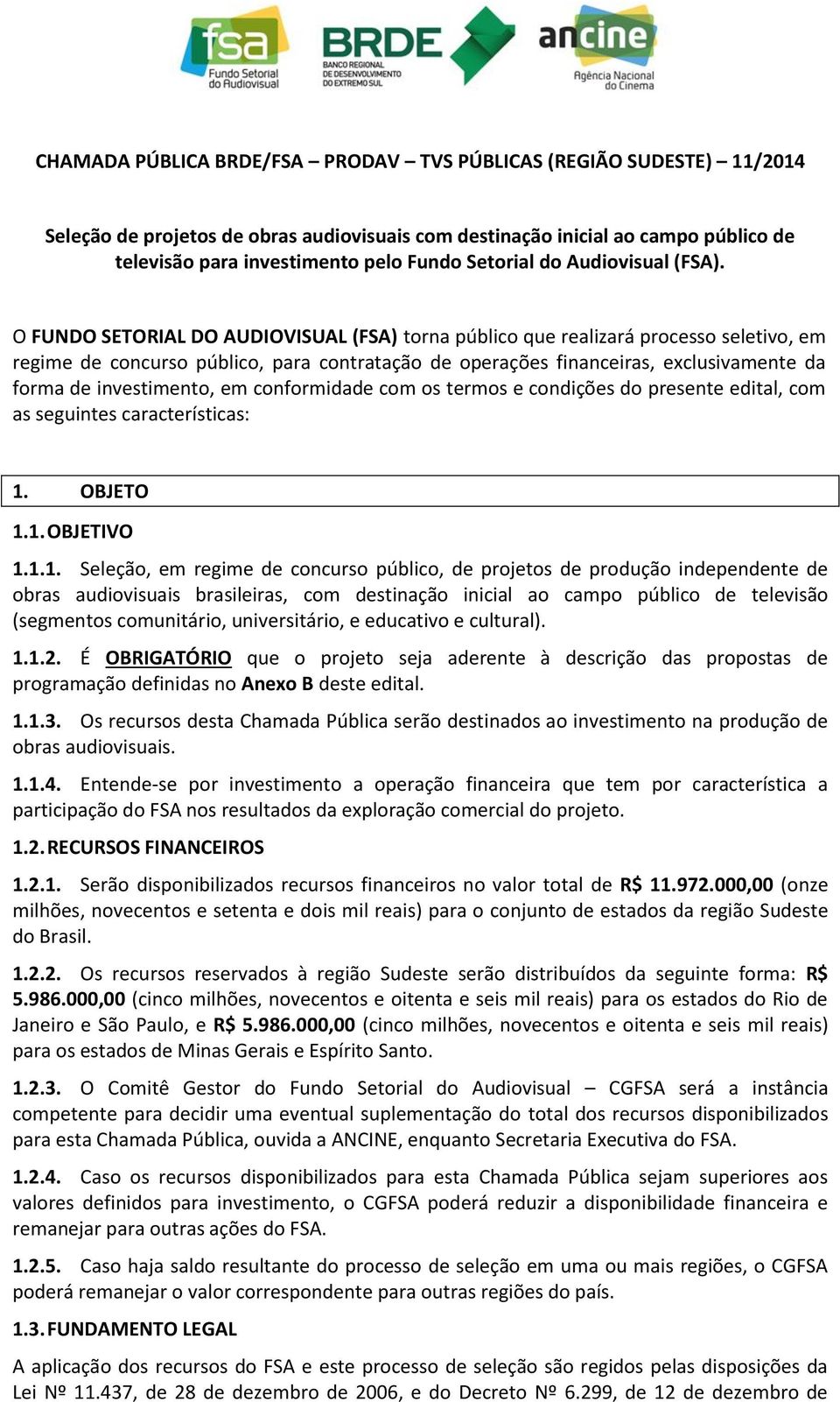 O FUNDO SETORIAL DO AUDIOVISUAL (FSA) torna público que realizará processo seletivo, em regime de concurso público, para contratação de operações financeiras, exclusivamente da forma de investimento,